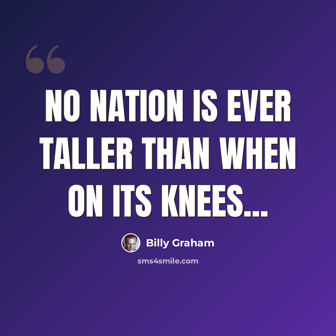 “No nation is ever taller than when on its knees...” quote by Billy Graham