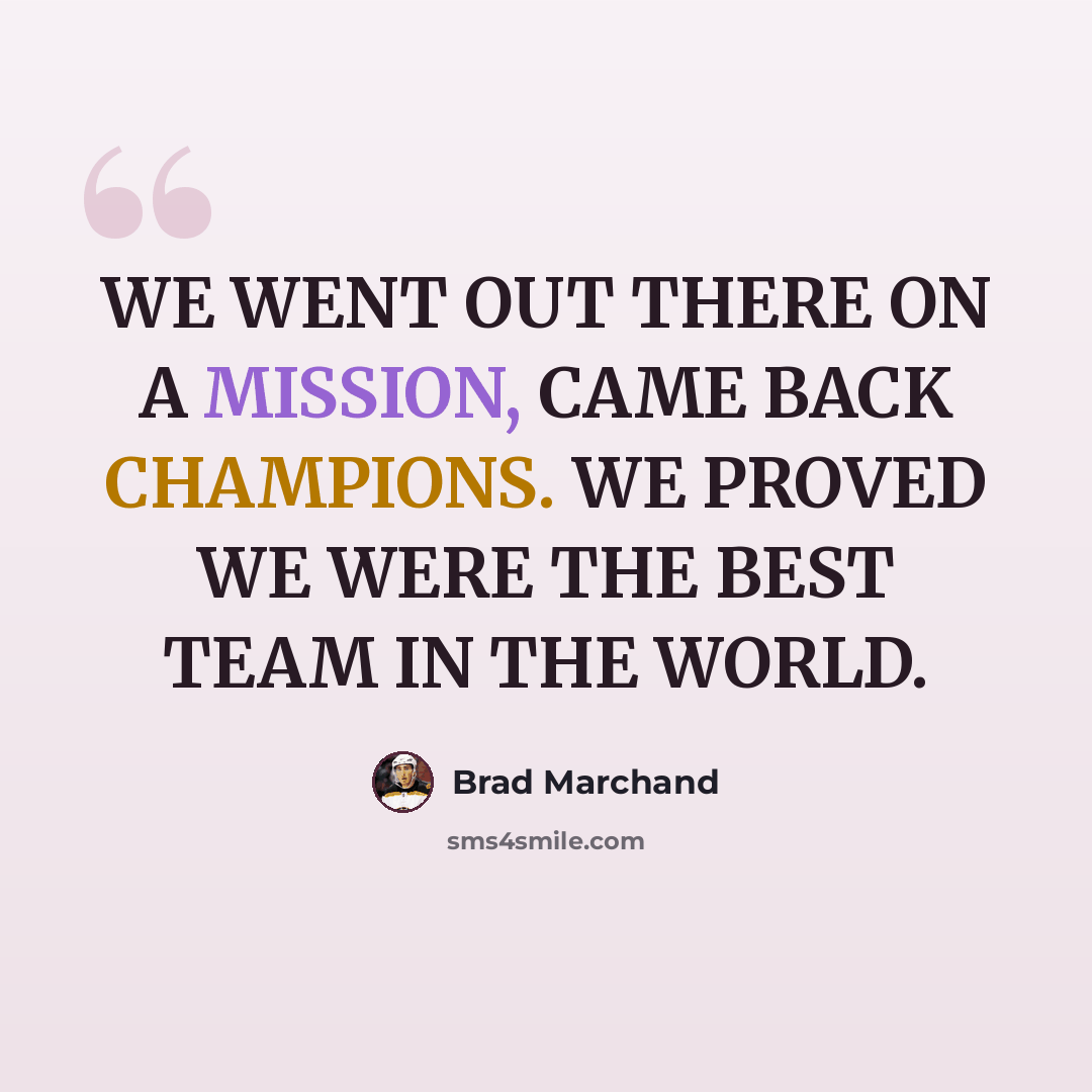 “WE WENT OUT THERE ON A MISSION, CAME BACK CHAMPIONS. WE PROVED WE WERE THE BEST TEAM IN THE WORLD.” quote by Brad Marchand