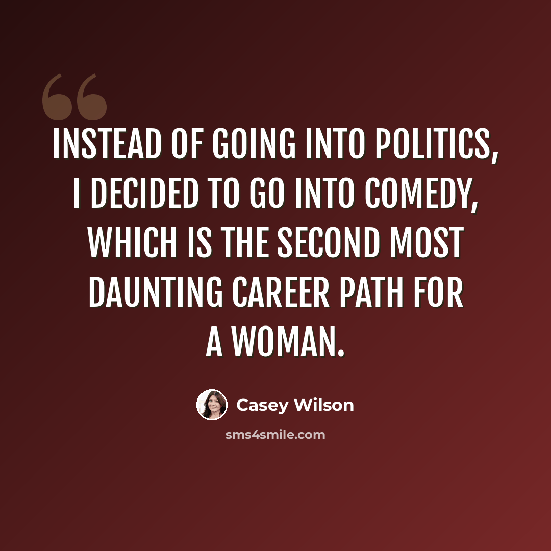 “Instead of going into politics, I decided to go into comedy, which is the second most daunting career path for a woman.” quote by Casey Wilson