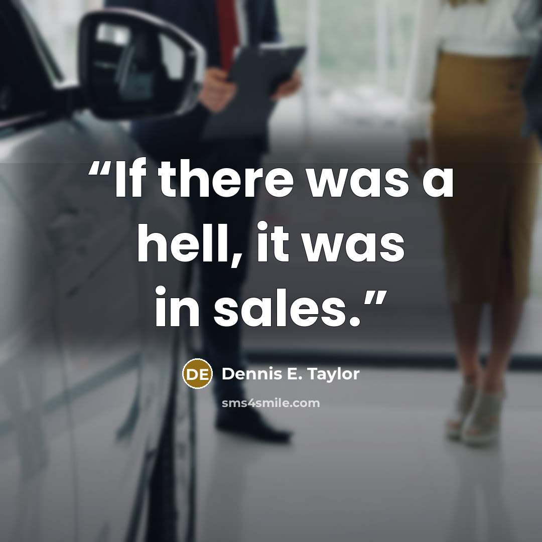 “If there was a hell, it was in sales.” quote by Dennis E. Taylor