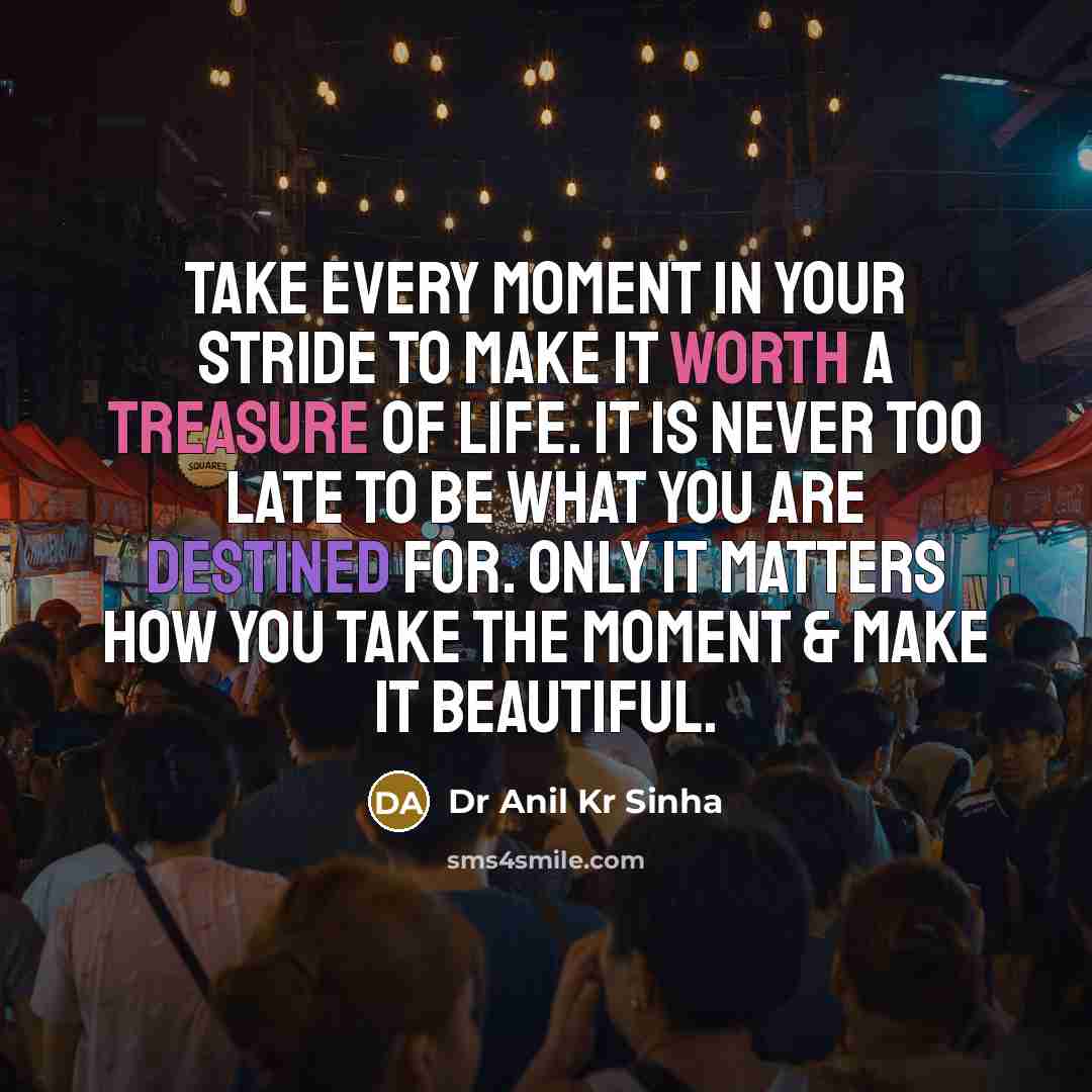 “Take every moment in your stride to make it worth a treasure of life. It is never too late to be what you are destined for. Only it matters how you take the moment & make it beautiful.” quote by Dr Anil Kr Sinha