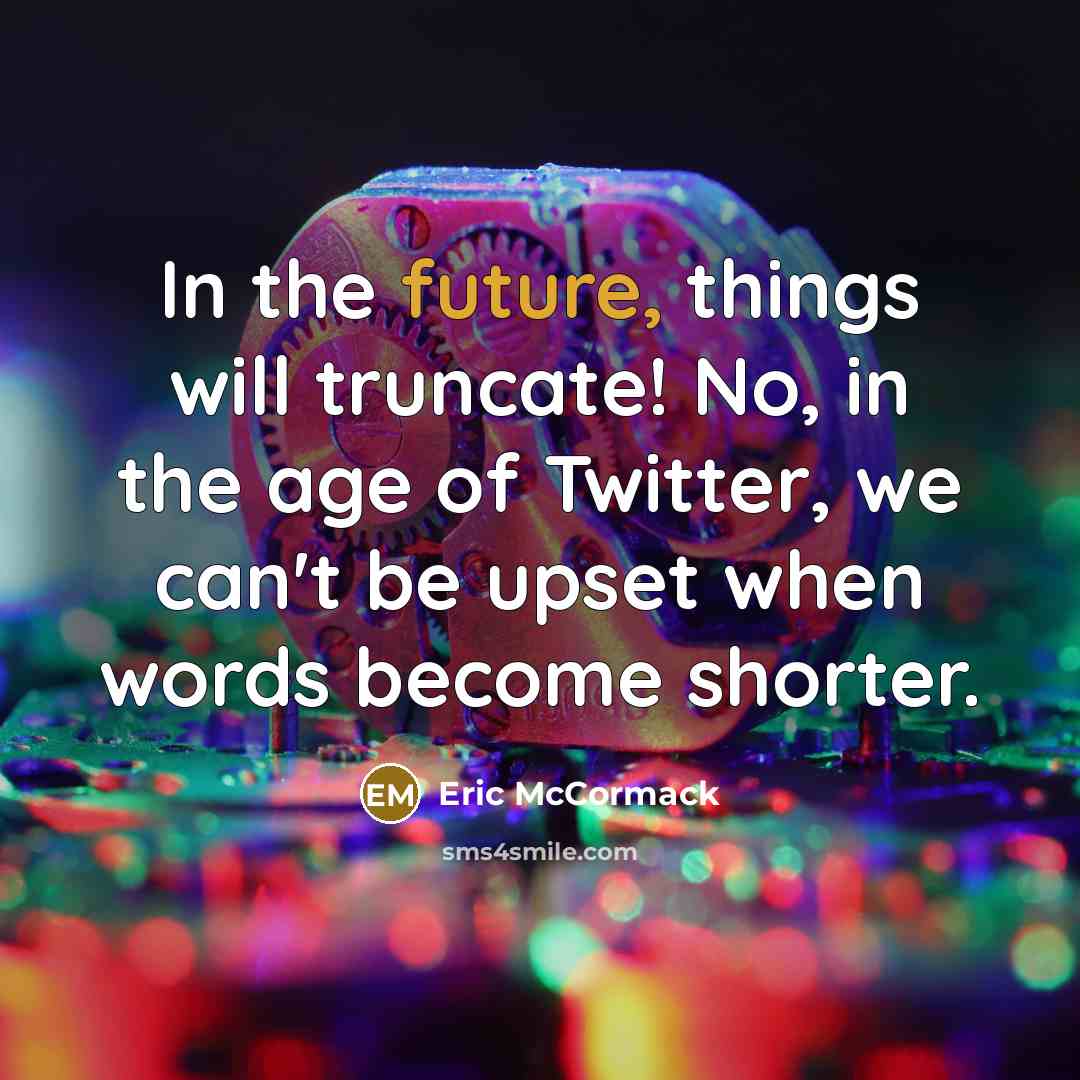 “In the future, things will truncate! No, in the age of Twitter, we can't be upset when words become shorter.” quote by Eric McCormack