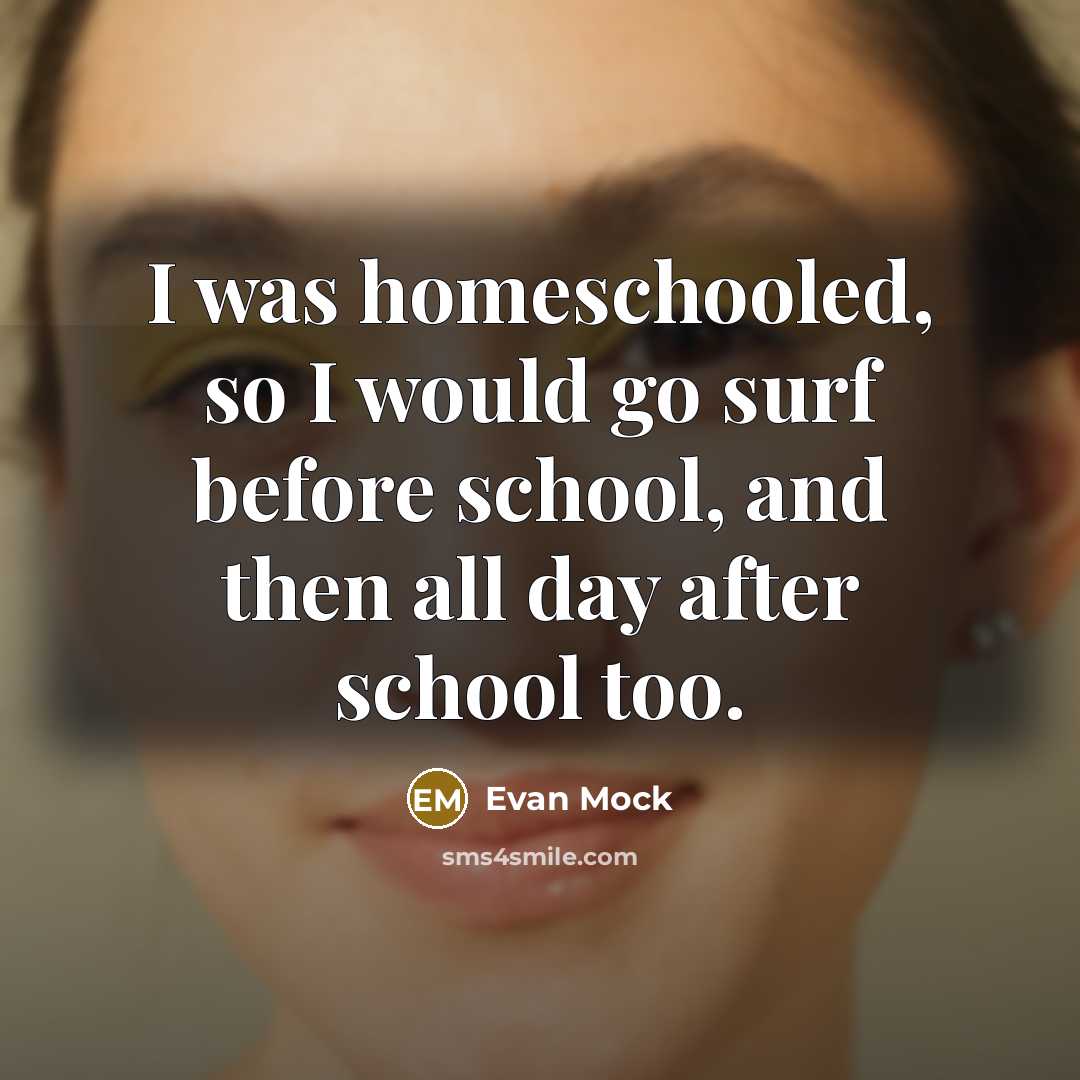 “I was homeschooled, so I would go surf before school, and then all day after school too.” quote by Evan Mock