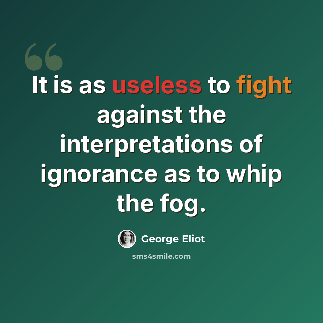 “It is as useless to fight against the interpretations of ignorance as to whip the fog.” quote by George Eliot