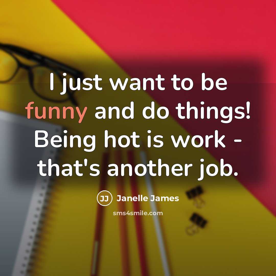 “I just want to be funny and do things! Being hot is work - that's another job.” quote by Janelle James