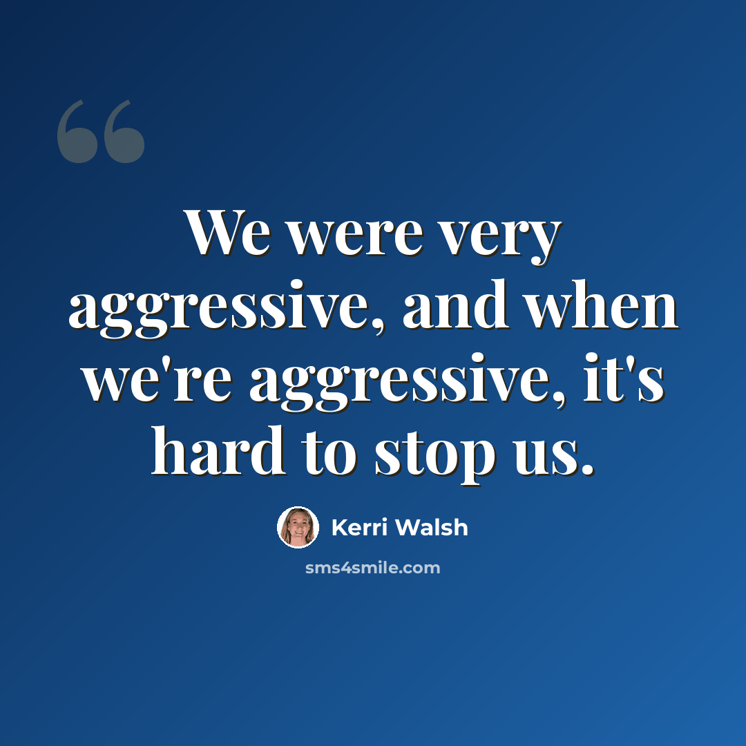 “We were very aggressive, and when we're aggressive, it's hard to stop us.” quote by Kerri Walsh
