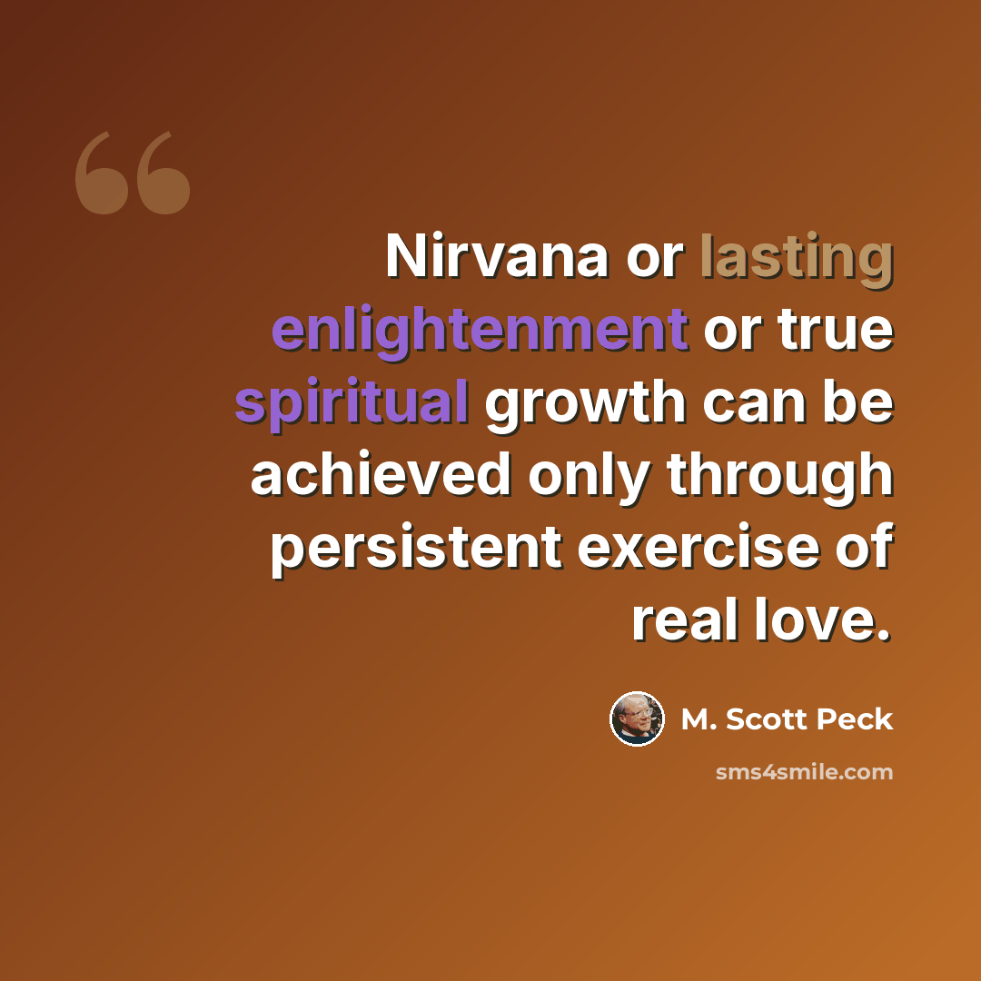 “Nirvana or lasting enlightenment or true spiritual growth can be achieved only through persistent exercise of real love.” quote by M. Scott Peck