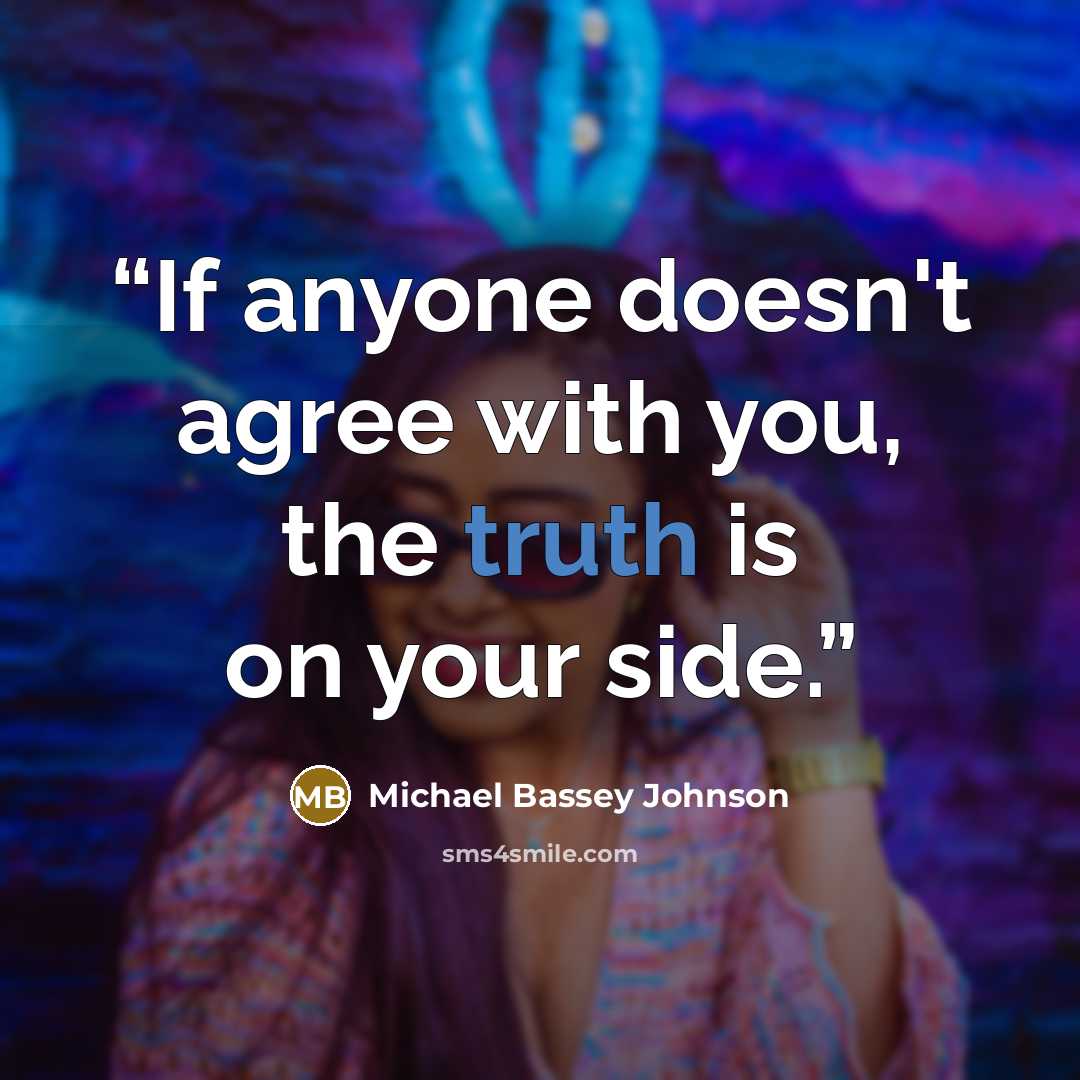 “If anyone doesn't agree with you, the truth is on your side.” quote by Michael Bassey Johnson