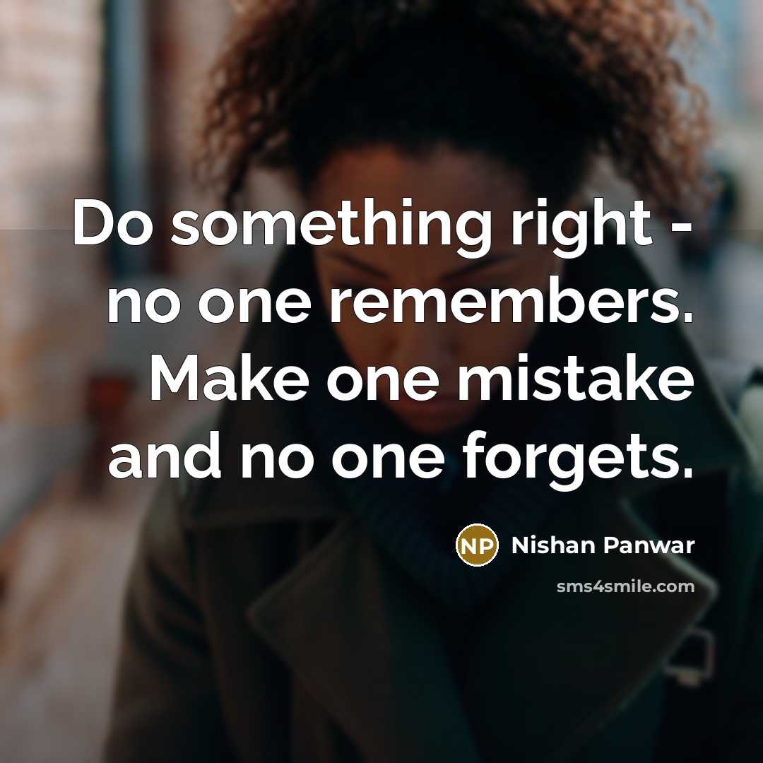 “Do something right - no one remembers. Make one mistake and no one forgets.” quote by Nishan Panwar