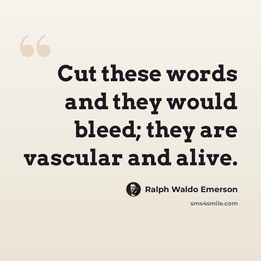 “Cut these words and they would bleed; they are vascular and alive.” quote by Ralph Waldo Emerson