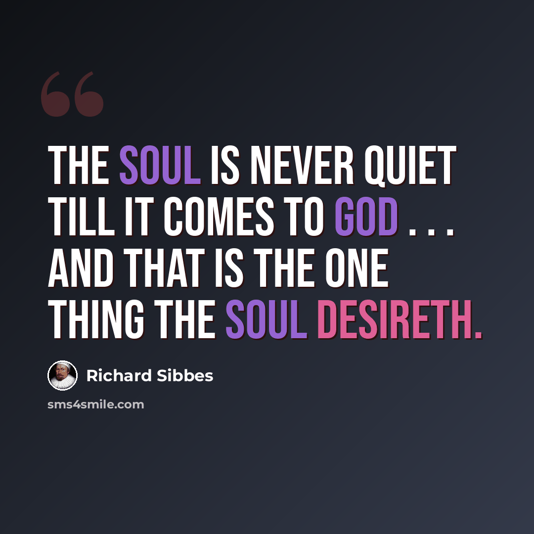 “The soul is never quiet till it comes to God . . . and that is the one thing the soul desireth.” quote by Richard Sibbes