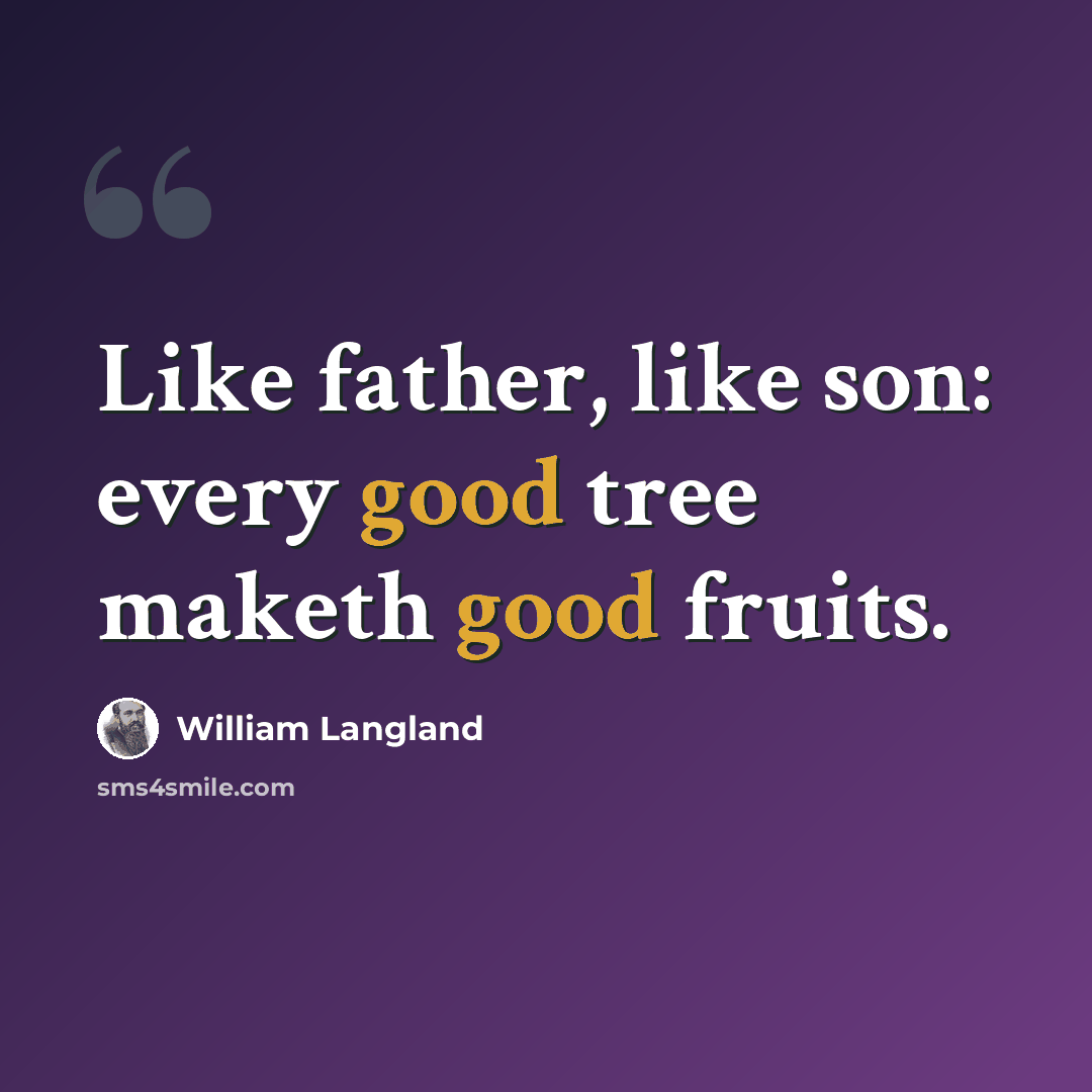 “Like father, like son: every good tree maketh good fruits.” quote by William Langland