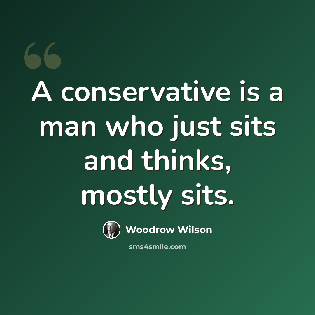 “A conservative is a man who just sits and thinks, mostly sits.” quote by Woodrow Wilson
