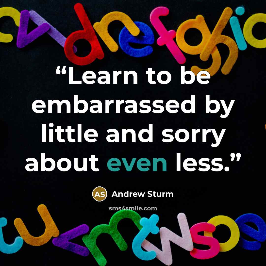 “Learn to be embarrassed by little and sorry about even less.” quote by Andrew Sturm