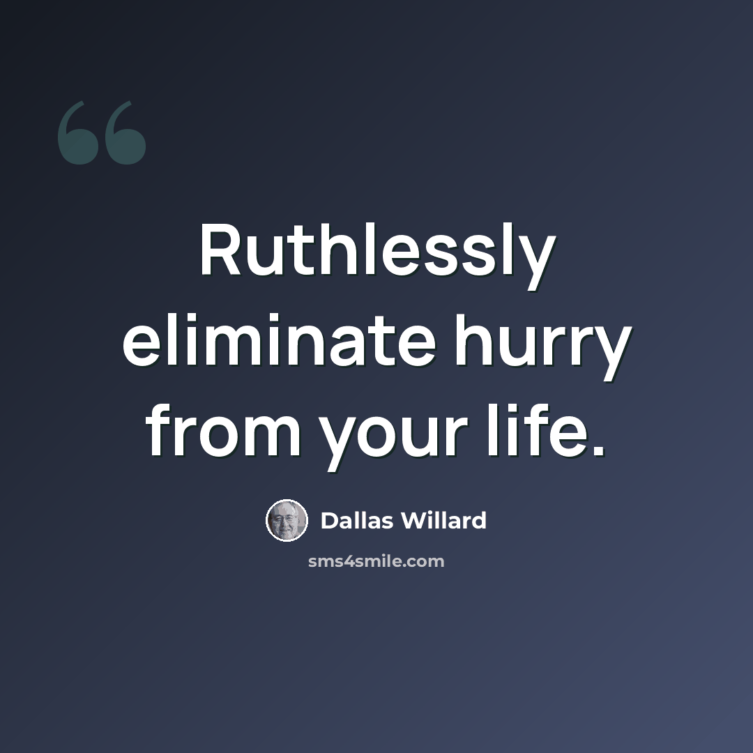 “Ruthlessly eliminate hurry from your life.” quote by Dallas Willard
