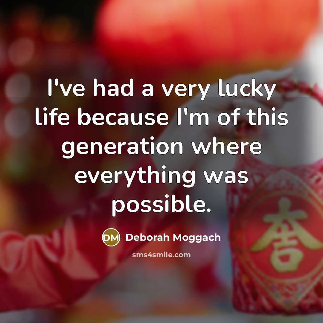 “I've had a very lucky life because I'm of this generation where everything was possible.” quote by Deborah Moggach