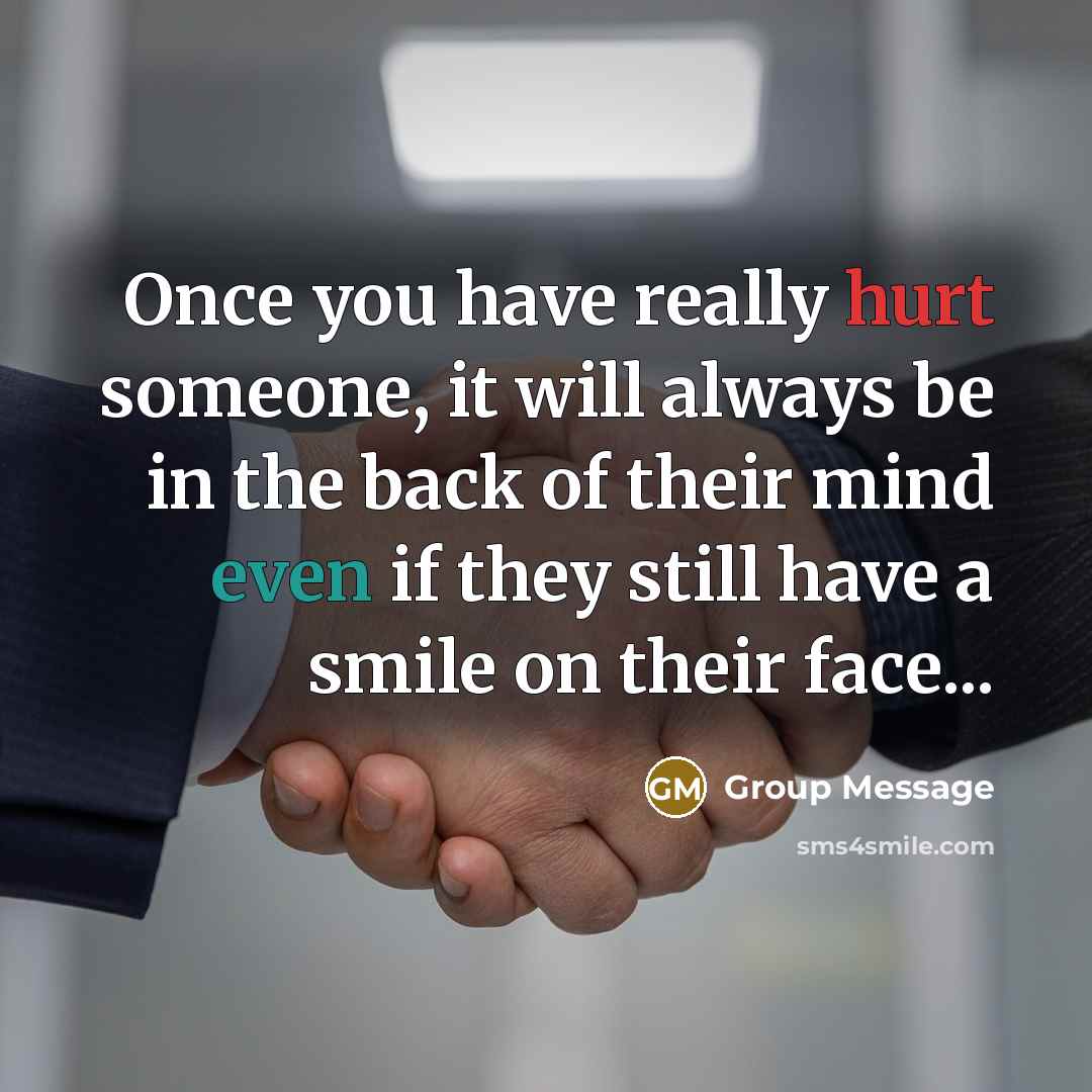 “Once you have really hurt someone, it will always be in the back of their mind even if they still have a smile on their face...” quote by Group Message