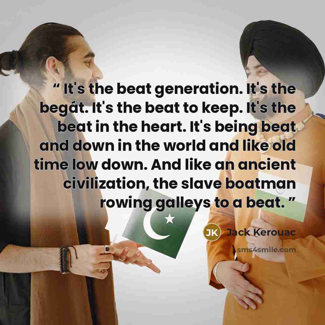 “It's the beat generation. It's the begát. It's the beat to keep. It's the beat in the heart. It's being beat and down in the world and like old time low down. And like an ancient civilization, the slave boatman rowing galleys to a beat.” quote by Jack Kerouac