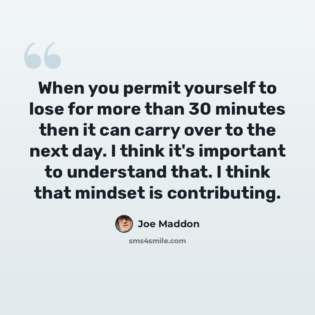 “When you permit yourself to lose for more than 30 minutes then it can carry over to the next day. I think it's important to understand that. I think that mindset is contributing.” quote by Joe Maddon