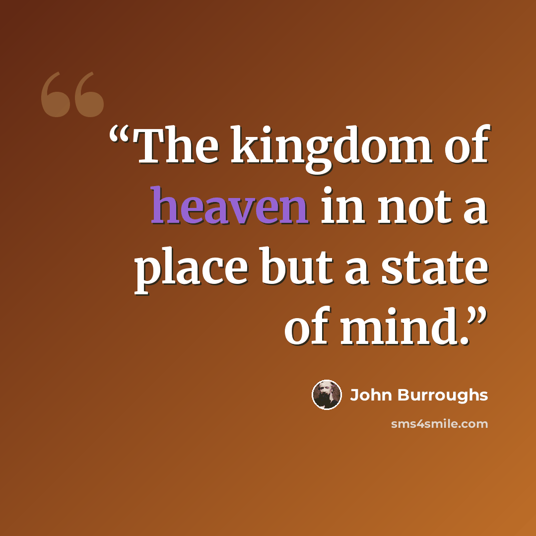 “The kingdom of heaven in not a place but a state of mind.” quote by John Burroughs