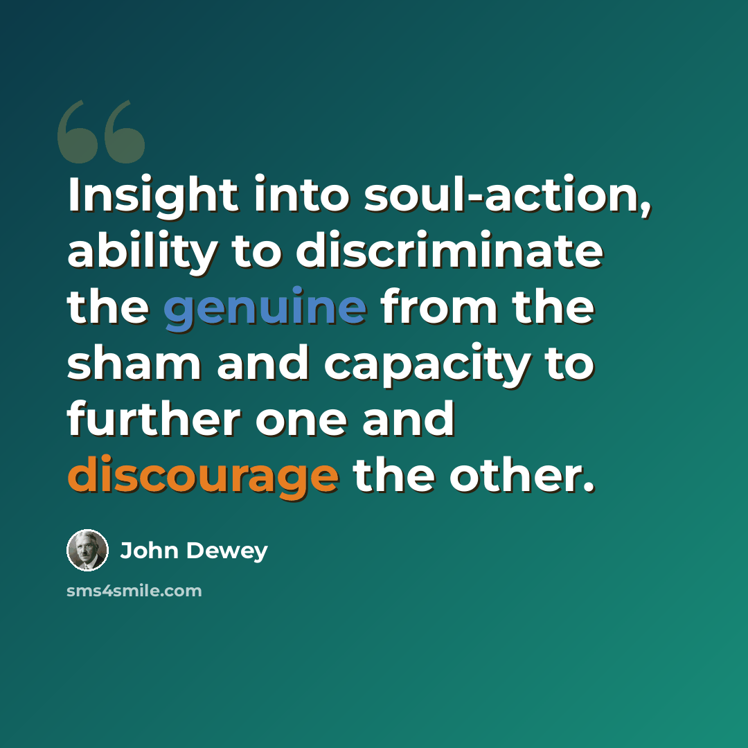“Insight into soul-action, ability to discriminate the genuine from the sham and capacity to further one and discourage the other.” quote by John Dewey