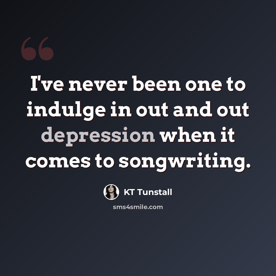 “I've never been one to indulge in out and out depression when it comes to songwriting.” quote by KT Tunstall