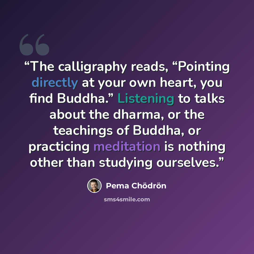 “The calligraphy reads, “Pointing directly at your own heart, you find Buddha.” Listening to talks about the dharma, or the teachings of Buddha, or practicing meditation is nothing other than studying ourselves.” quote by Pema Chödrön