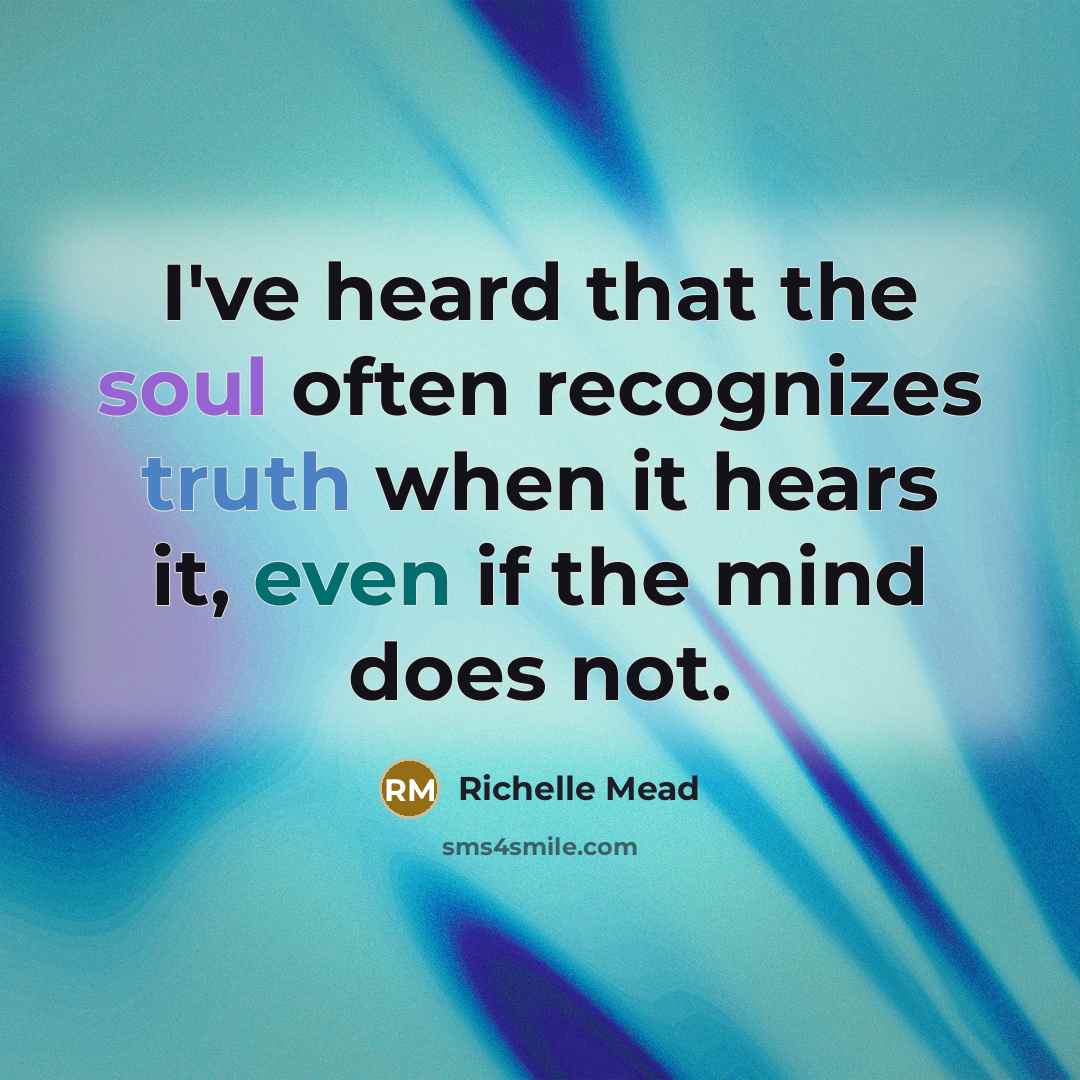 “I've heard that the soul often recognizes truth when it hears it, even if the mind does not.” quote by Richelle Mead