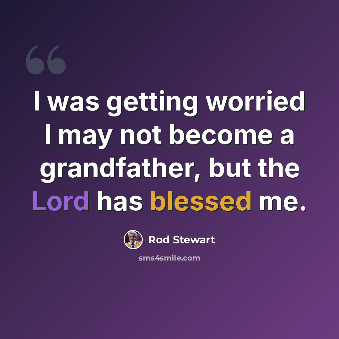 “I was getting worried I may not become a grandfather, but the Lord has blessed me.” quote by Rod Stewart