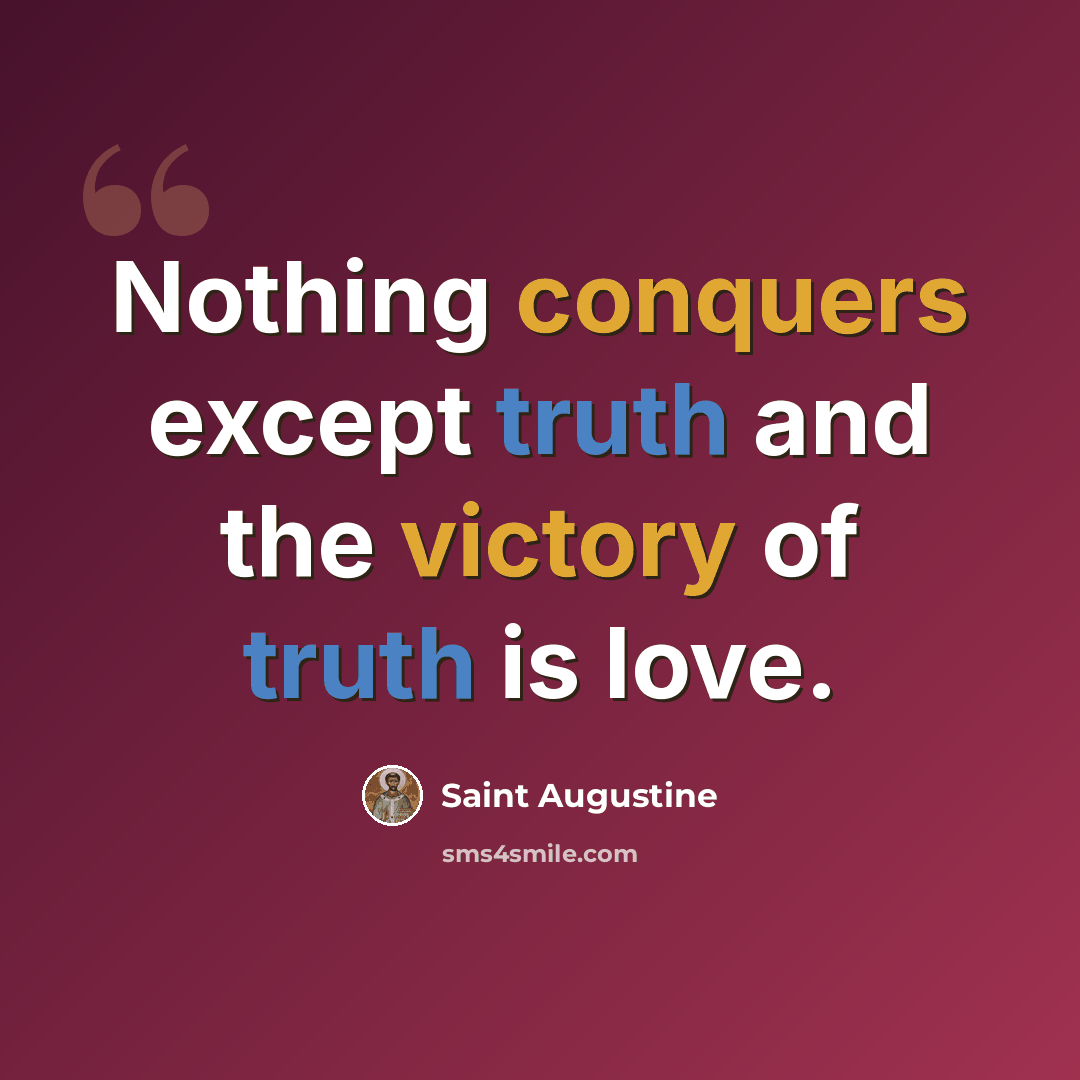 “Nothing conquers except truth and the victory of truth is love.” quote by Saint Augustine