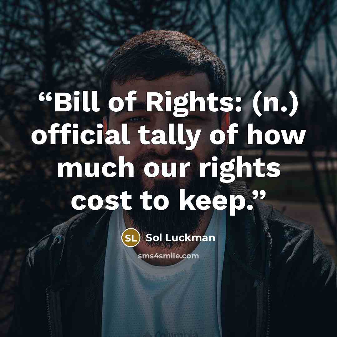“Bill of Rights: (n.) official tally of how much our rights cost to keep.” quote by Sol Luckman