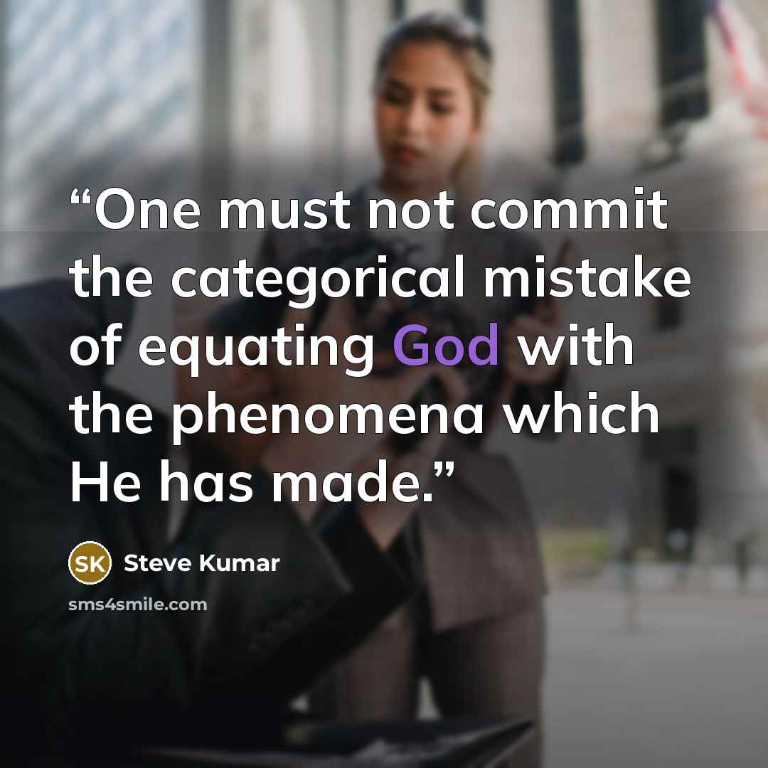 “One must not commit the categorical mistake of equating God with the phenomena which He has made.” quote by Steve Kumar