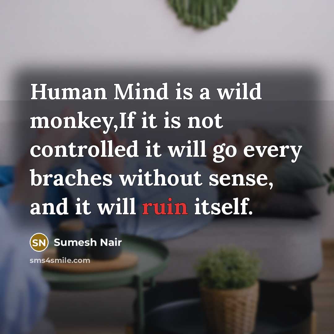 “Human Mind is a wild monkey,If it is not controlled it will go every braches without sense, and it will ruin itself.” quote by Sumesh Nair