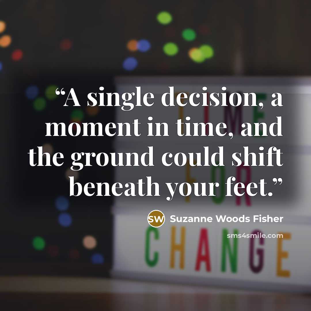 “A single decision, a moment in time, and the ground could shift beneath your feet.” quote by Suzanne Woods Fisher