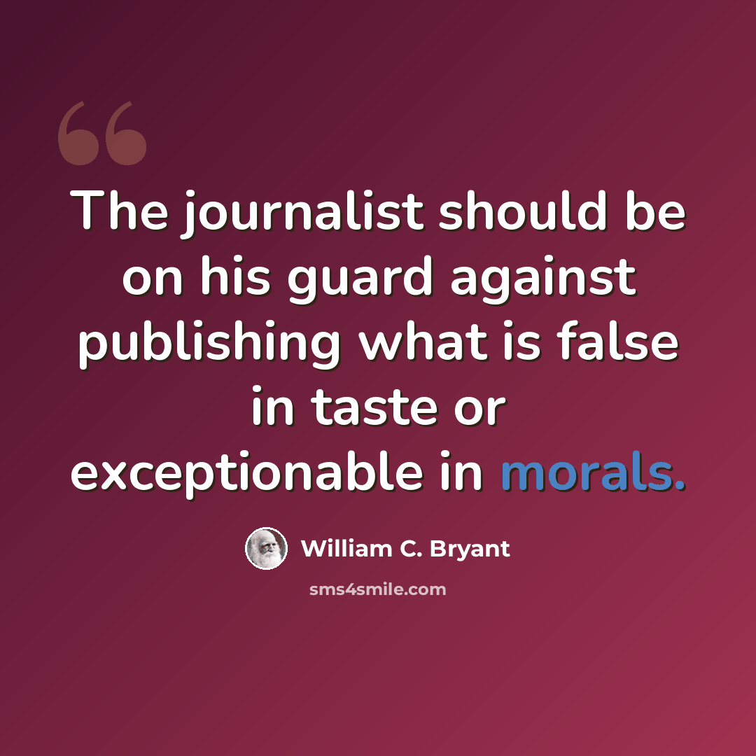 “The journalist should be on his guard against publishing what is false in taste or exceptionable in morals.” quote by William C. Bryant