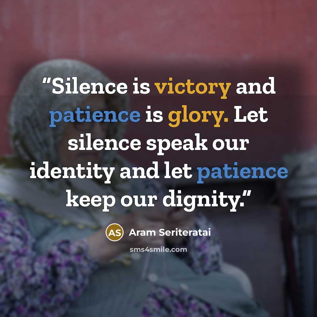 “Silence is victory and patience is glory. Let silence speak our identity and let patience keep our dignity.” quote by Aram Seriteratai