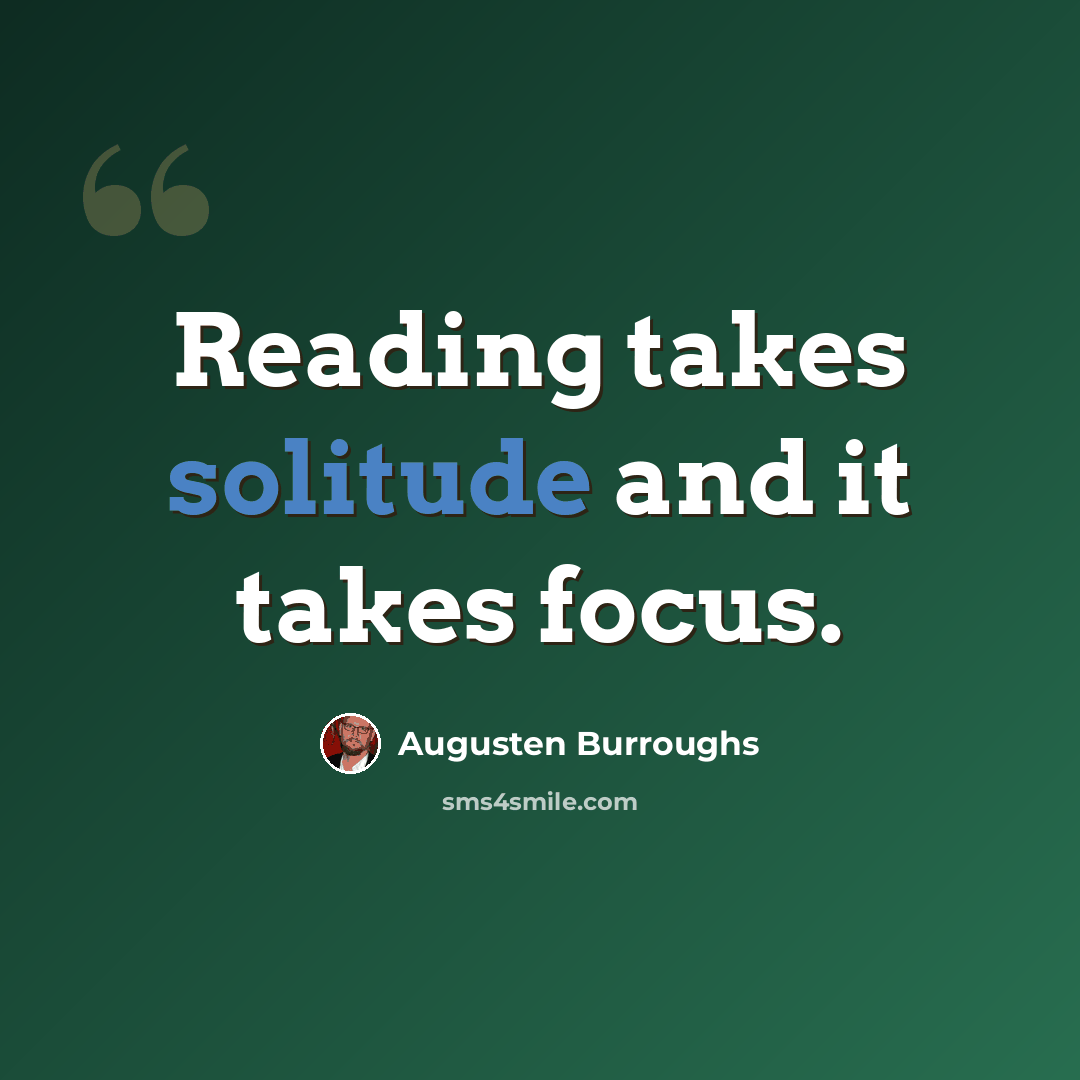 “Reading takes solitude and it takes focus.” quote by Augusten Burroughs