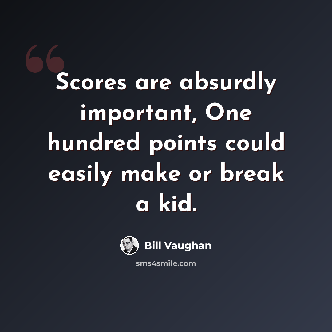“Scores are absurdly important, One hundred points could easily make or break a kid.” quote by Bill Vaughan