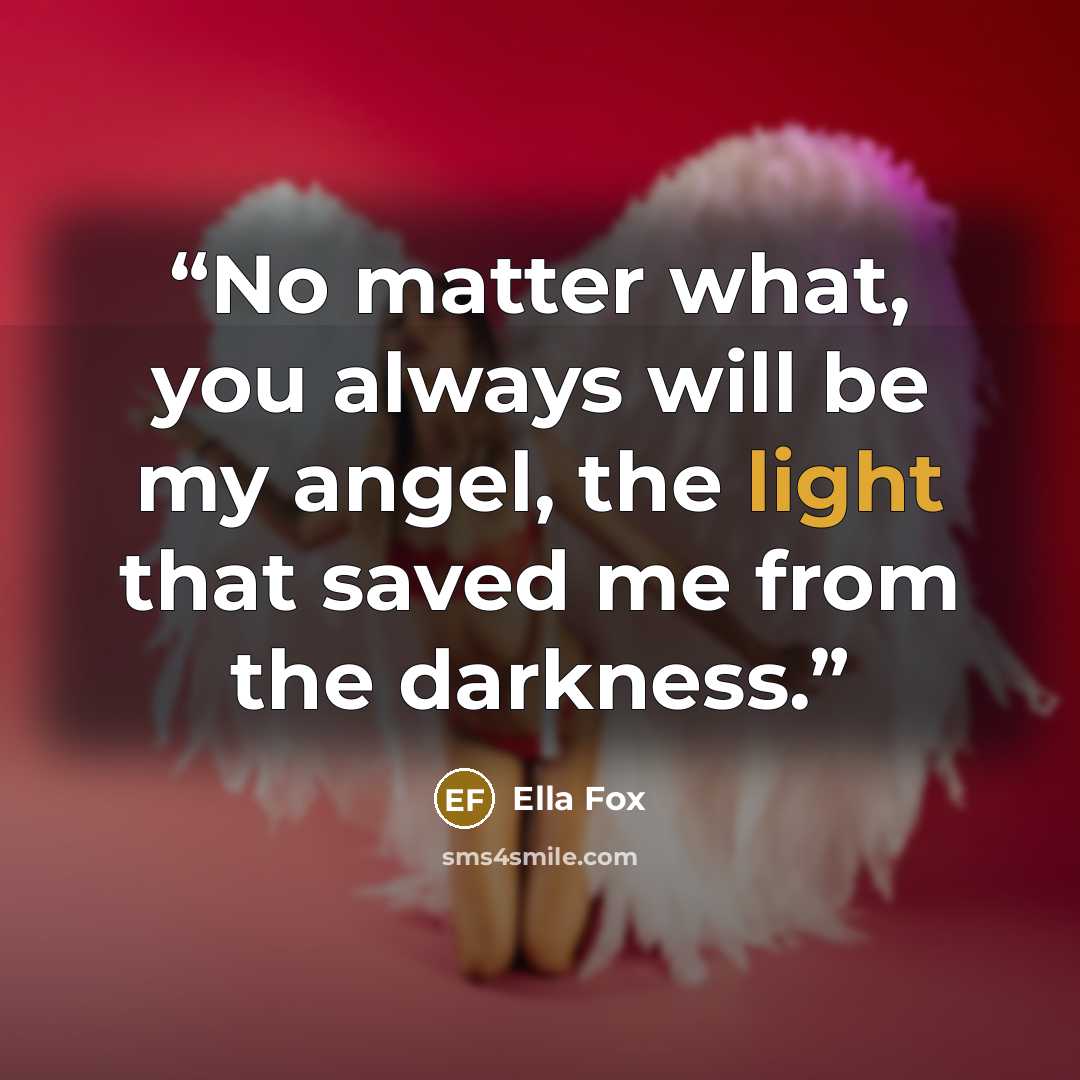 “No matter what, you always will be my angel, the light that saved me from the darkness.” quote by Ella Fox