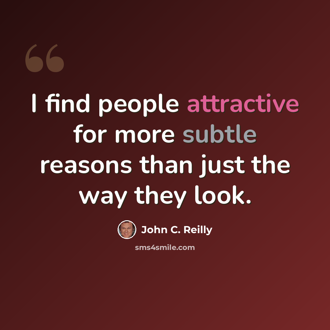 “I find people attractive for more subtle reasons than just the way they look.” quote by John C. Reilly