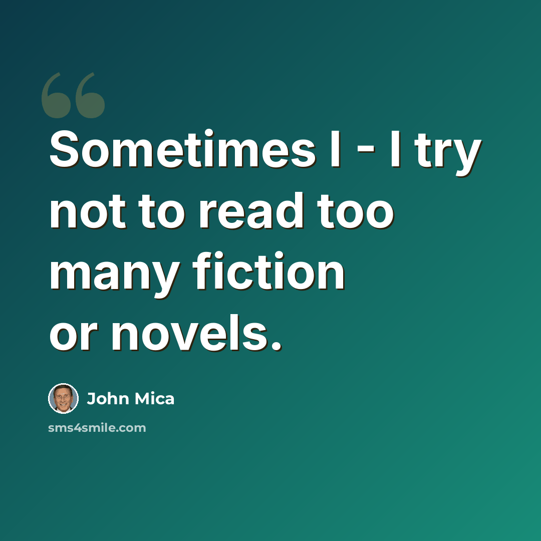 “Sometimes I - I try not to read too many fiction or novels.” quote by John Mica