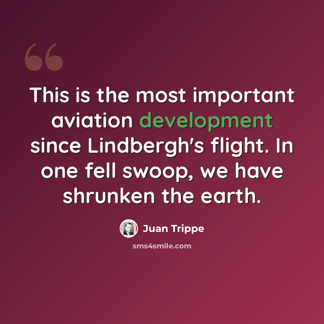 “This is the most important aviation development since Lindbergh's flight. In one fell swoop, we have shrunken the earth.” quote by Juan Trippe