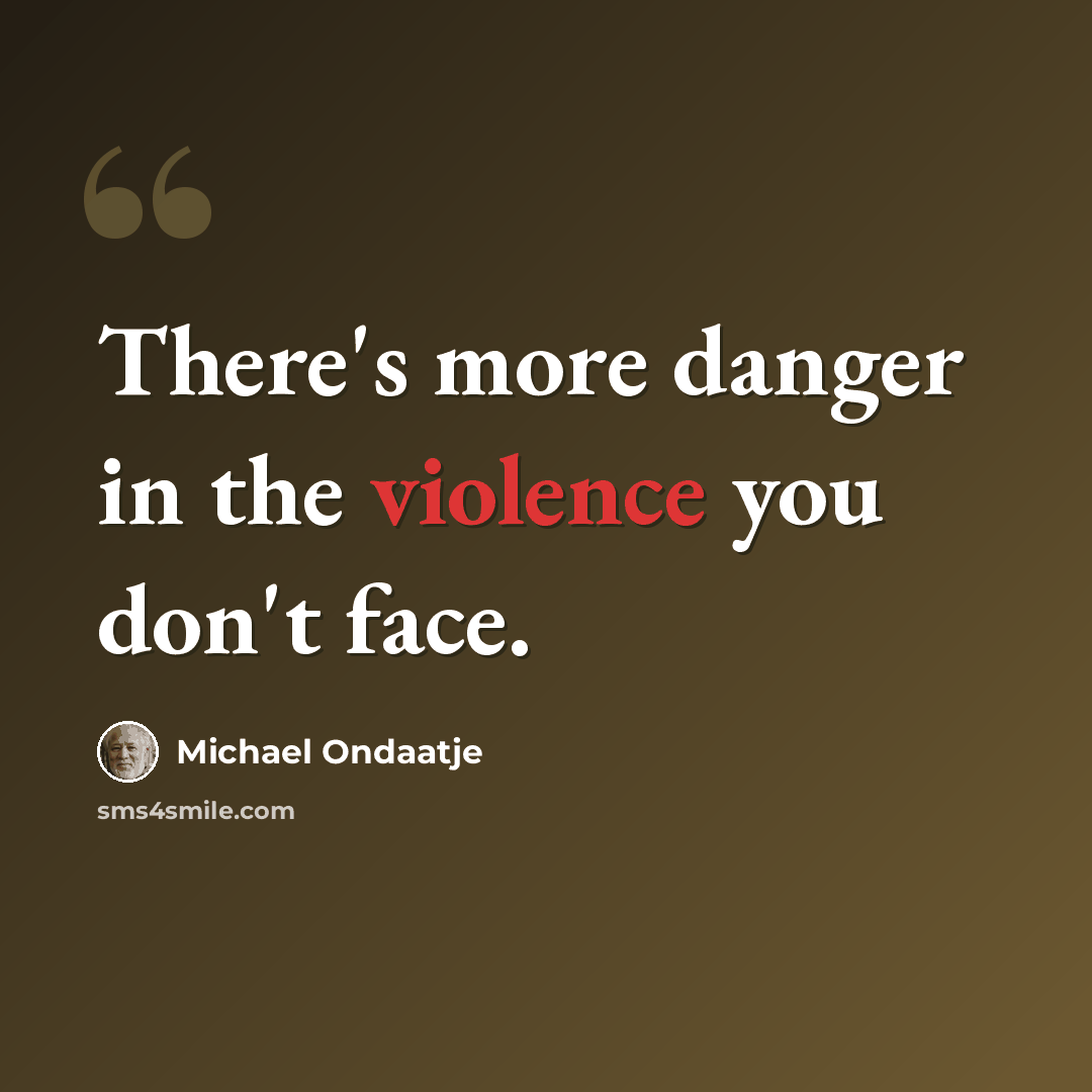 “There's more danger in the violence you don't face.” quote by Michael Ondaatje