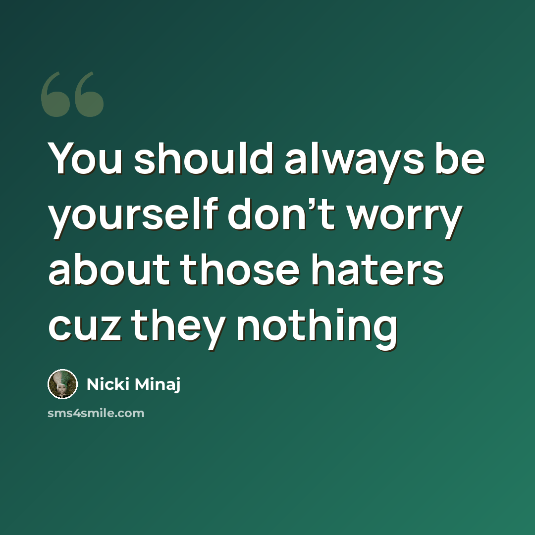 “You should always be yourself don't worry about those haters cuz they nothing” quote by Nicki Minaj