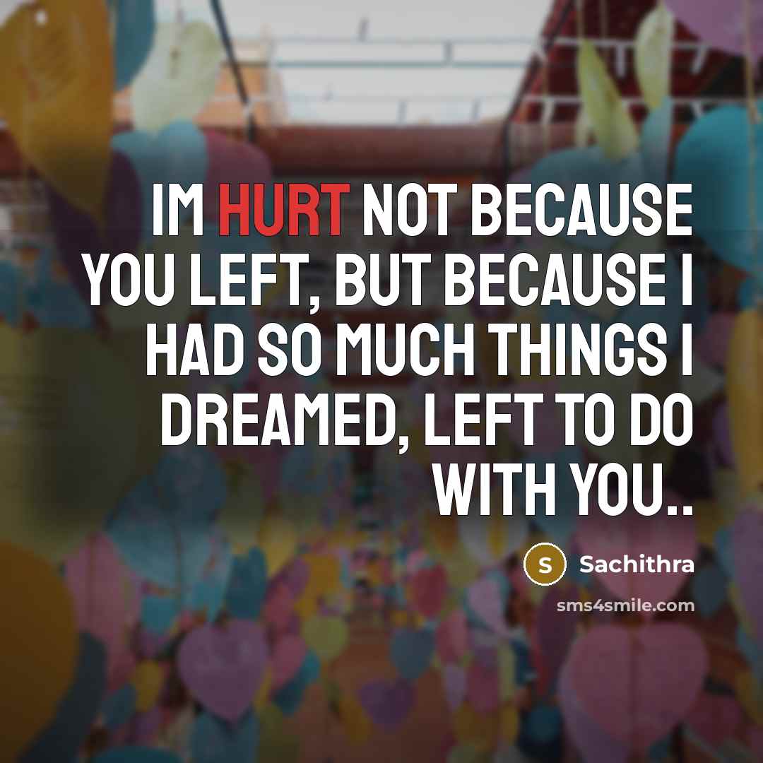 “Im hurt not because you left, but because I had so much things I dreamed, left to do with you..” quote by Sachithra
