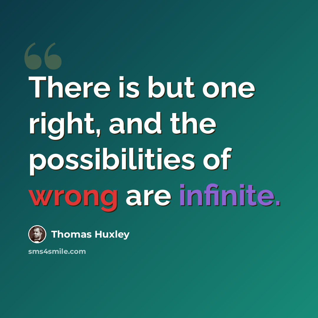 “There is but one right, and the possibilities of wrong are infinite.” quote by Thomas Huxley