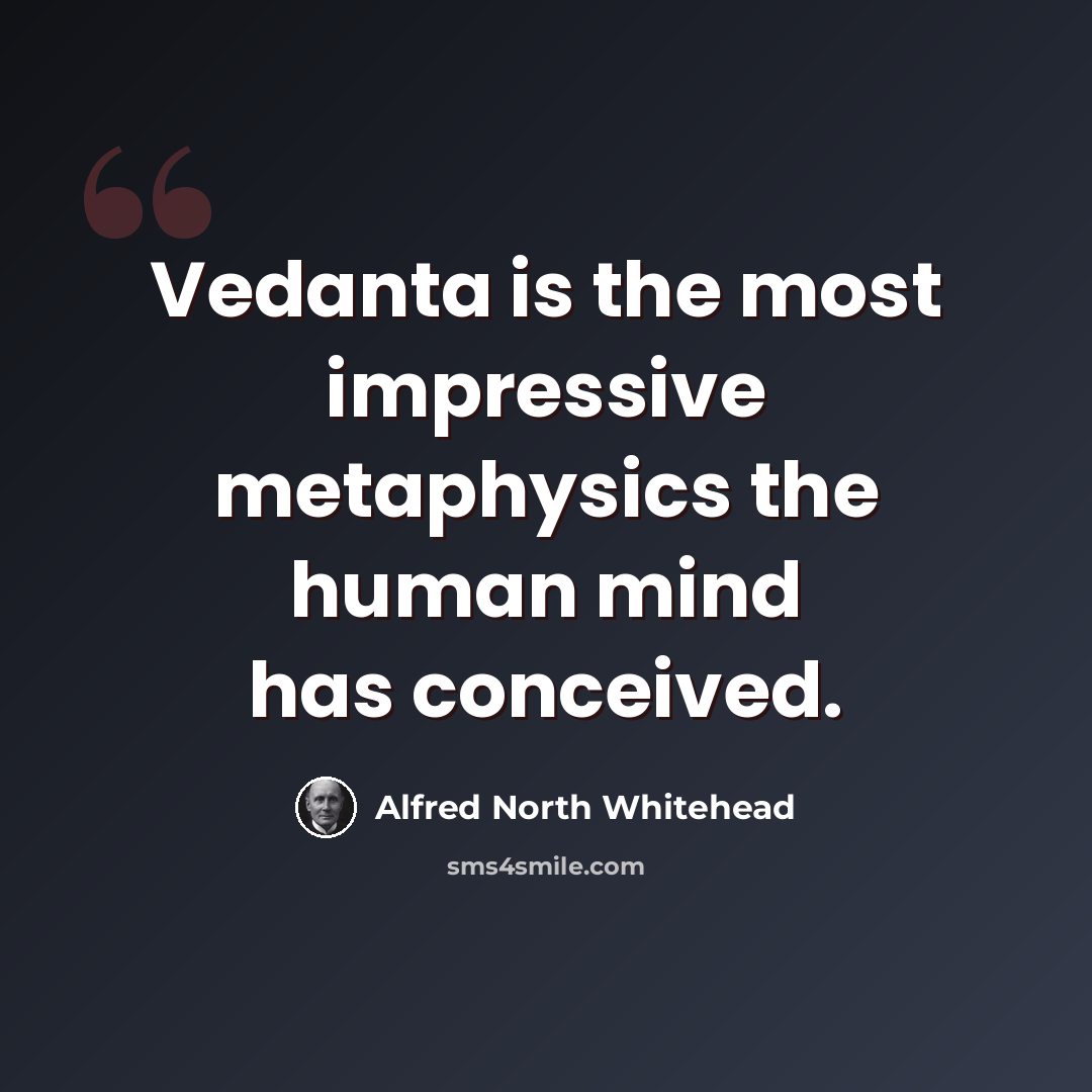 “Vedanta is the most impressive metaphysics the human mind has conceived.” quote by Alfred North Whitehead