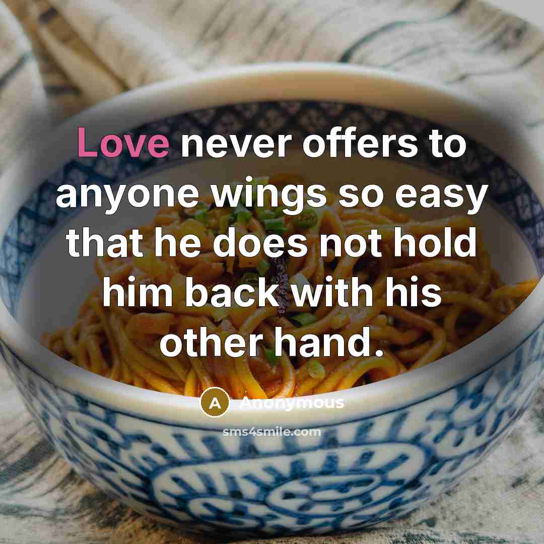 “Love never offers to anyone wings so easy that he does not hold him back with his other hand.” quote by Anonymous