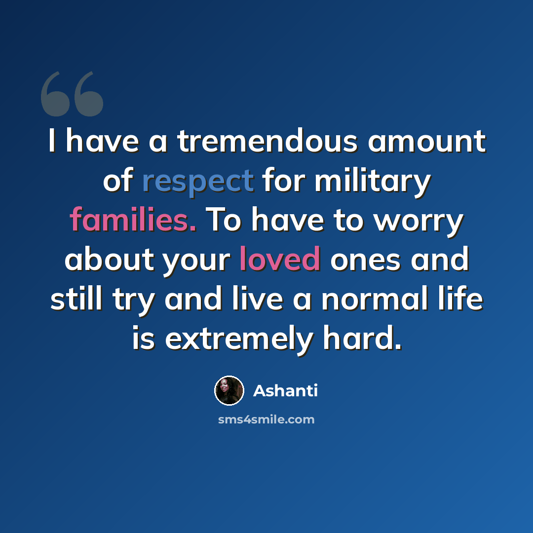 “I have a tremendous amount of respect for military families. To have to worry about your loved ones and still try and live a normal life is extremely hard.” quote by Ashanti