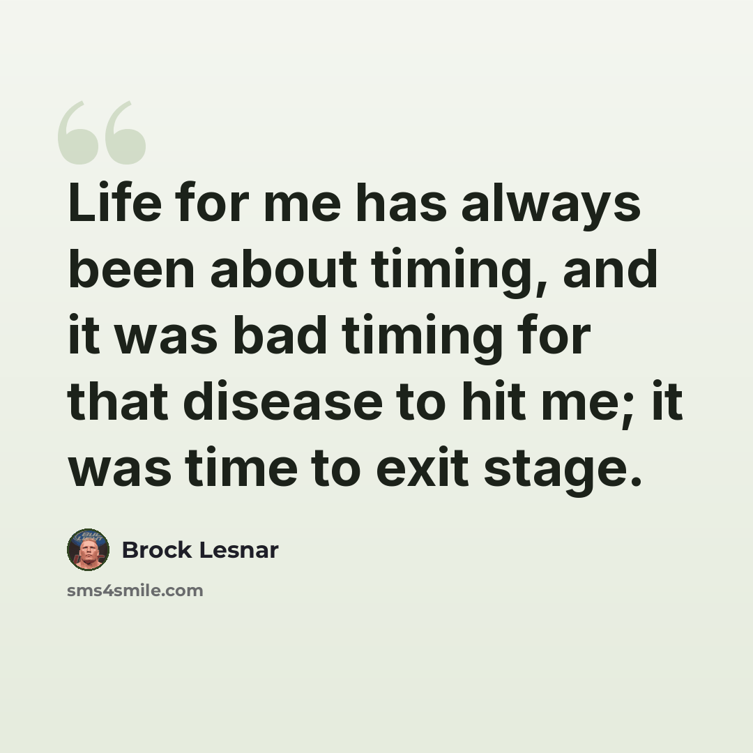 “Life for me has always been about timing, and it was bad timing for that disease to hit me; it was time to exit stage.” quote by Brock Lesnar